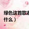 綠色這首歌表達什么感情（綠色這首歌表達了什么）