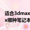 適合3dmax的筆記本有哪些2021（做3dmax哪種筆記本好）