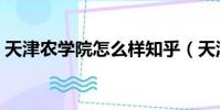 天津農學院怎么樣知乎(天津農學院怎么樣)