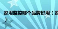 家用監控哪個品牌好用(家用監控哪個品牌好)