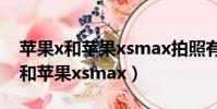 蘋果x和蘋果xsmax拍照有什么區別(蘋果x和蘋果xsmax)