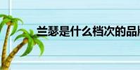 蘭瑟是什么檔次的品牌(蘭瑟)