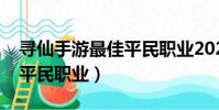 尋仙手游最佳平民職業2021(尋仙手游最佳平民職業)
