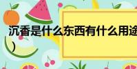 沉香是什么東西有什么用途(沉香是什么東西)
