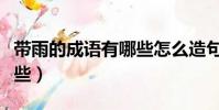 帶雨的成語有哪些怎么造句(帶雨的成語有哪些)