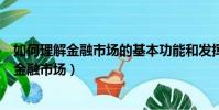 如何理解金融市場的基本功能和發揮作用的條件(如何理解金融市場)