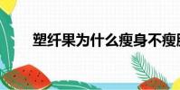 塑纖果為什么瘦身不瘦胸(塑纖果)