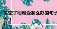 失戀了很難受怎么辦的句子(失戀了難受怎么辦)