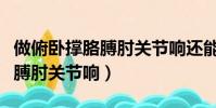 做俯臥撐胳膊肘關節響還能做嗎(做俯臥撐胳膊肘關節響)