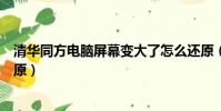 清華同方電腦屏幕變大了怎么還原(電腦屏幕變大了怎么還原)