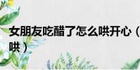 女朋友吃醋了怎么哄開心(女朋友吃醋了怎么哄)