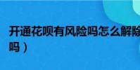 開通花唄有風險嗎怎么解除(開通花唄有風險嗎)