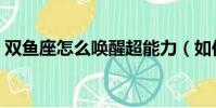雙魚座怎么喚醒超能力(如何讓雙魚座覺醒)
