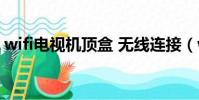 wifi電視機頂盒 無線連接(wifi電視機頂盒)