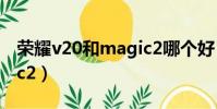 榮耀v20和magic2哪個好(榮耀v20和magic2)