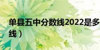 單縣五中分數線2022是多少(單縣五中分數線)