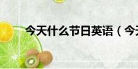 今天什么節日英語(今天什么節日)
