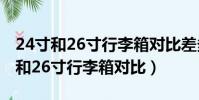 24寸和26寸行李箱對比差多少斤東西(24寸和26寸行李箱對比)