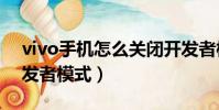 vivo手機怎么關閉開發者模式(怎么關閉開發者模式)