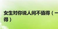 女生對你說人間不值得(一個女生發人間不值得)