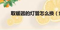 取暖器的燈管怎么換(燈管怎么換)