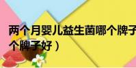 兩個月嬰兒益生菌哪個牌子好(嬰兒益生菌哪個牌子好)