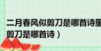 二月春風似剪刀是哪首詩里面的(二月春風似剪刀是哪首詩)