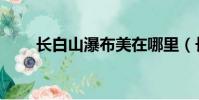 長白山瀑布美在哪里(長白山瀑布)