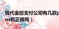 現代金控支付公司有幾款pos機(現代金控pos機正規嗎)