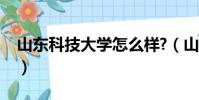 山東科技大學怎么樣?(山東科技大學怎么樣)