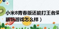 小米8青春版還能打王者榮耀嗎(小米8青春版玩游戲怎么樣)