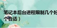 筆記本后臺進程限制幾個好(后臺進程限制幾個合適)