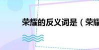 榮耀的反義詞是(榮耀的反義詞)