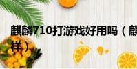 麒麟710打游戲好用嗎(麒麟710打游戲怎么樣)