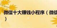 微信十大賺錢小程序(微信賺錢小程序有哪些)