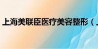 上海美聯臣醫療美容整形(上海美聯臣醫院)