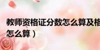 教師資格證分數怎么算及格(教師資格證分數怎么算)