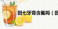 田七牙膏含氟嗎(田七牙膏)