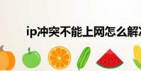 ip沖突不能上網怎么解決(ip沖突)