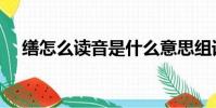 繕怎么讀音是什么意思組詞(繕怎么讀)