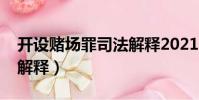 開設賭場罪司法解釋2021(開設賭場罪司法解釋)