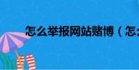 怎么舉報網站賭博(怎么舉報網站)