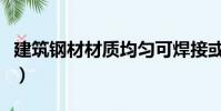建筑鋼材材質均勻可焊接或鉚接嗎(建筑鋼材)
