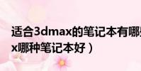 適合3dmax的筆記本有哪些2021(做3dmax哪種筆記本好)