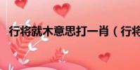 行將就木意思打一肖(行將就木猜一生肖)