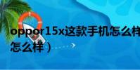 oppor15x這款手機怎么樣(oppor15x手機怎么樣)