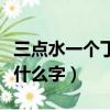 三點水一個丁這個字怎么讀（三點水一個丁讀什么字）
