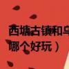 西塘古鎮和烏鎮哪個好玩點（西塘古鎮和烏鎮哪個好玩）