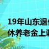 19年山東退休金是怎么調整的（2019山東退休養老金上調）