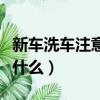 新車洗車注意事項有哪些（新車洗車需要注意什么）
